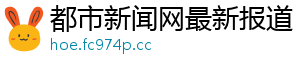 都市新闻网最新报道